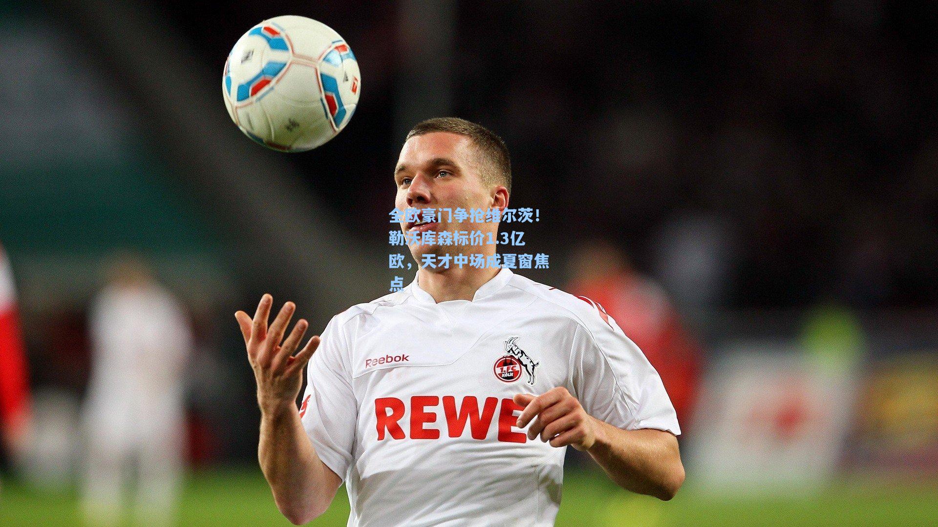 全欧豪门争抢维尔茨!勒沃库森标价1.3亿欧,天才中场成夏窗焦点