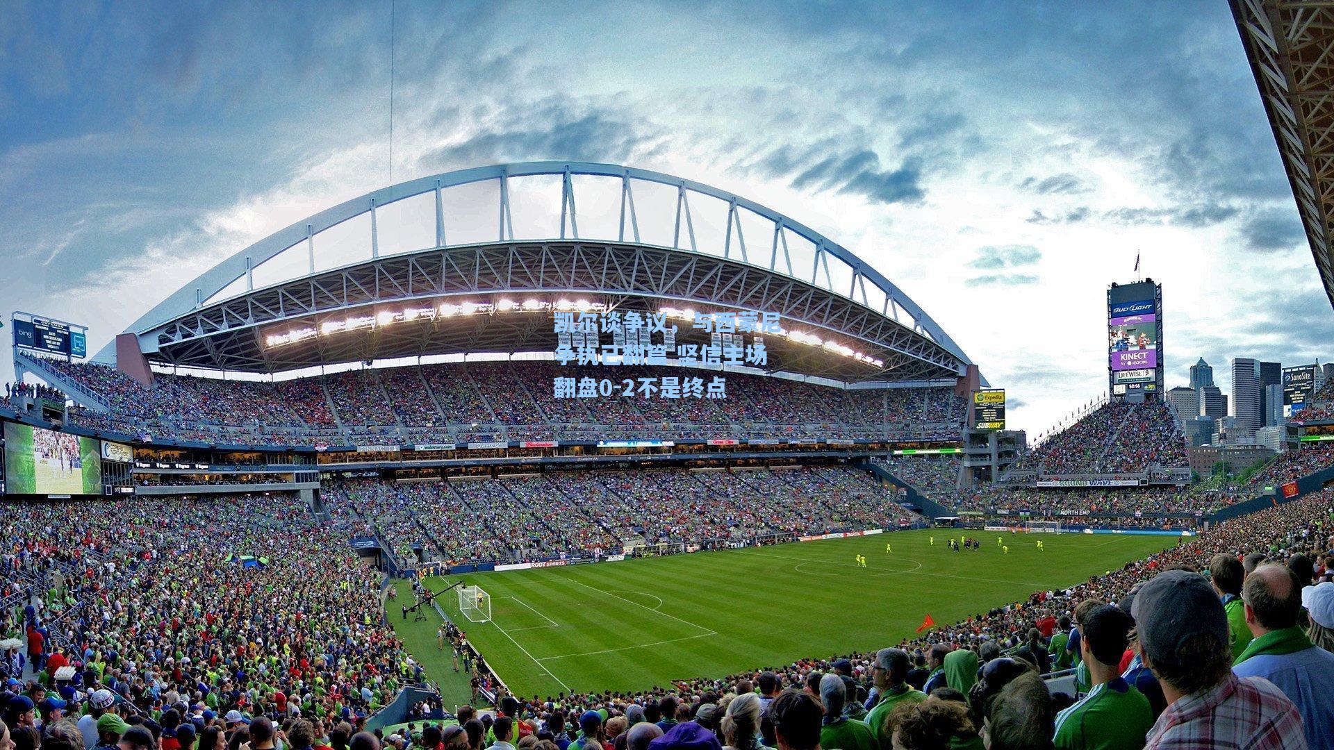 凯尔谈争议,与西蒙尼争执已翻篇 坚信主场翻盘0-2不是终点