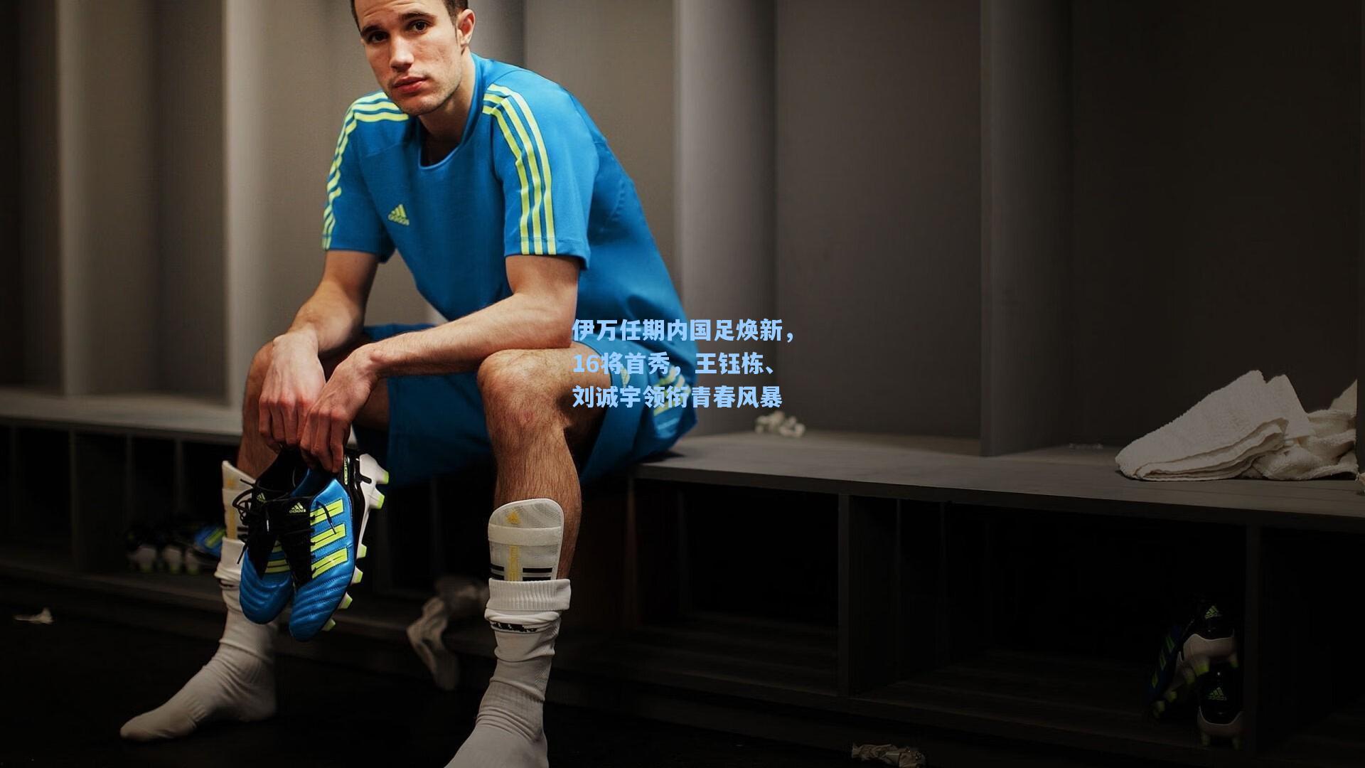 伊万任期内国足焕新，16将首秀，王钰栋、刘诚宇领衔青春风暴