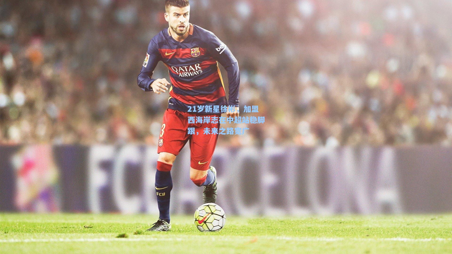 21岁新星徐彬，加盟西海岸志在中超站稳脚跟，未来之路宽广