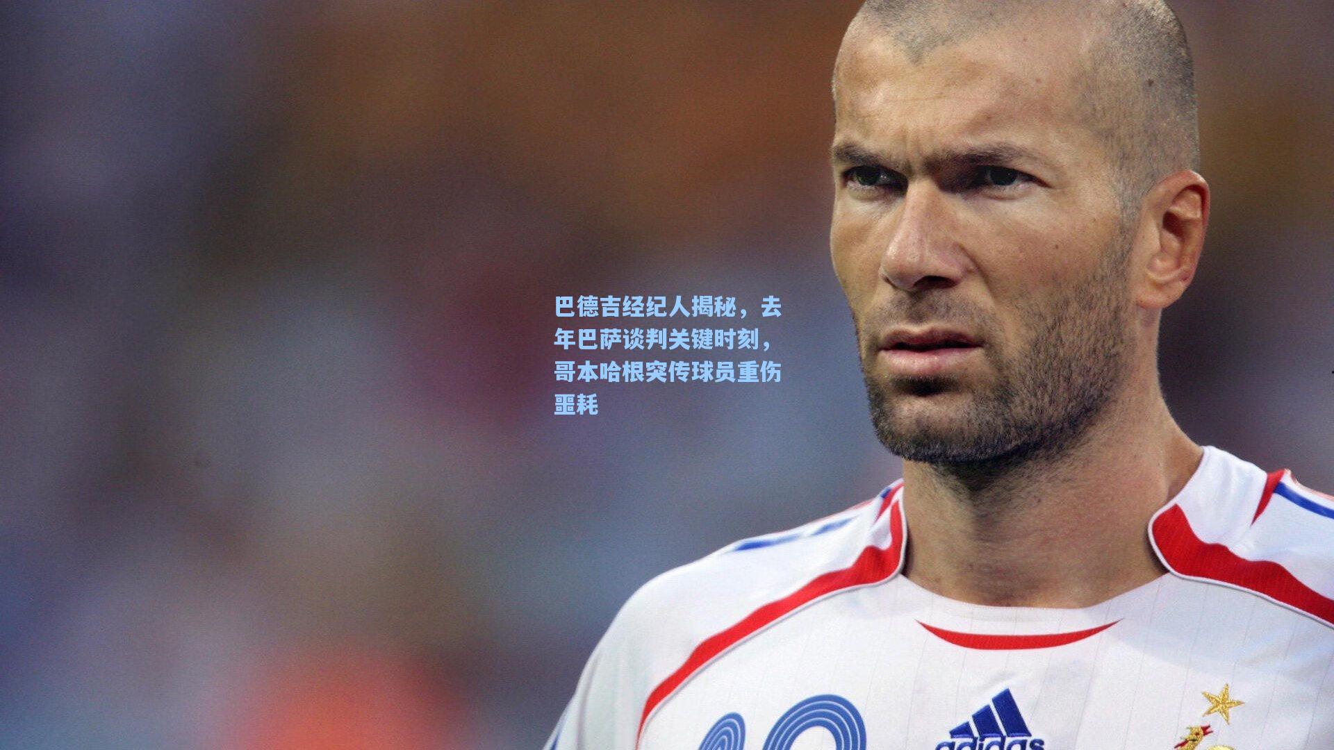 巴德吉经纪人揭秘，去年巴萨谈判关键时刻，哥本哈根突传球员重伤噩耗