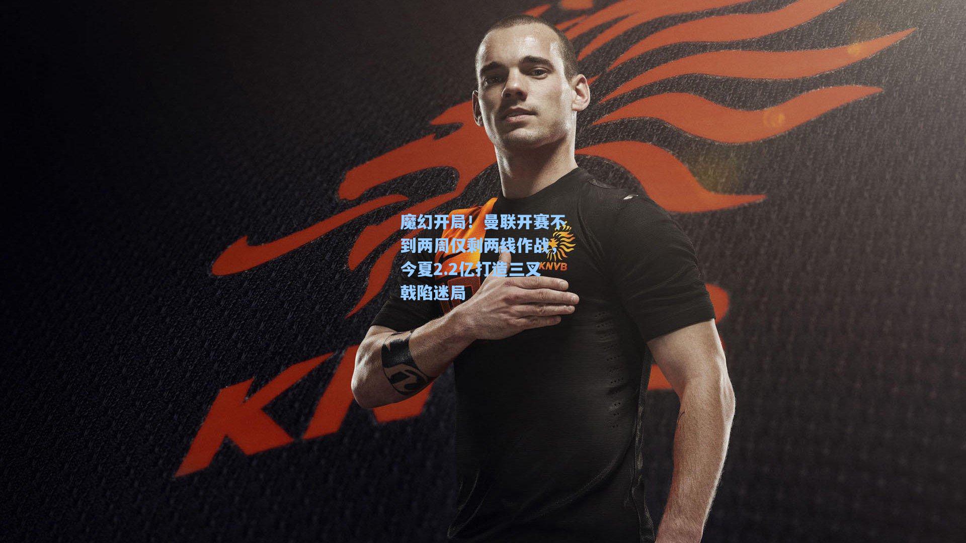 魔幻开局！曼联开赛不到两周仅剩两线作战，今夏2.2亿打造三叉戟陷迷局