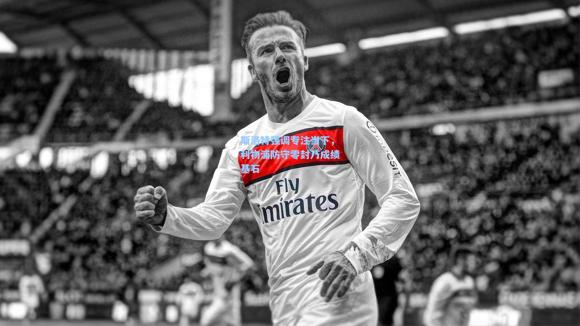 斯洛特强调专注当下，利物浦防守零封乃成绩基石