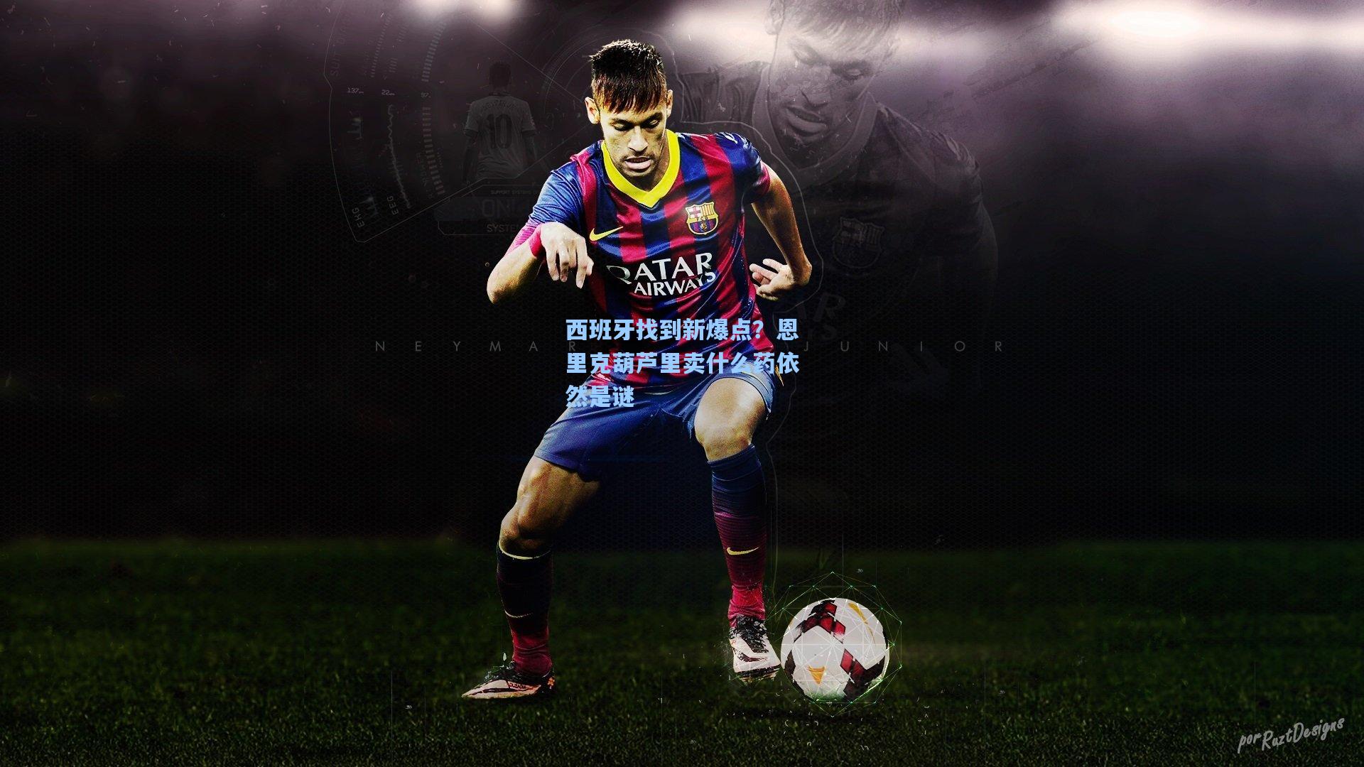 西班牙找到新爆点?恩里克葫芦里卖什么药依然是谜