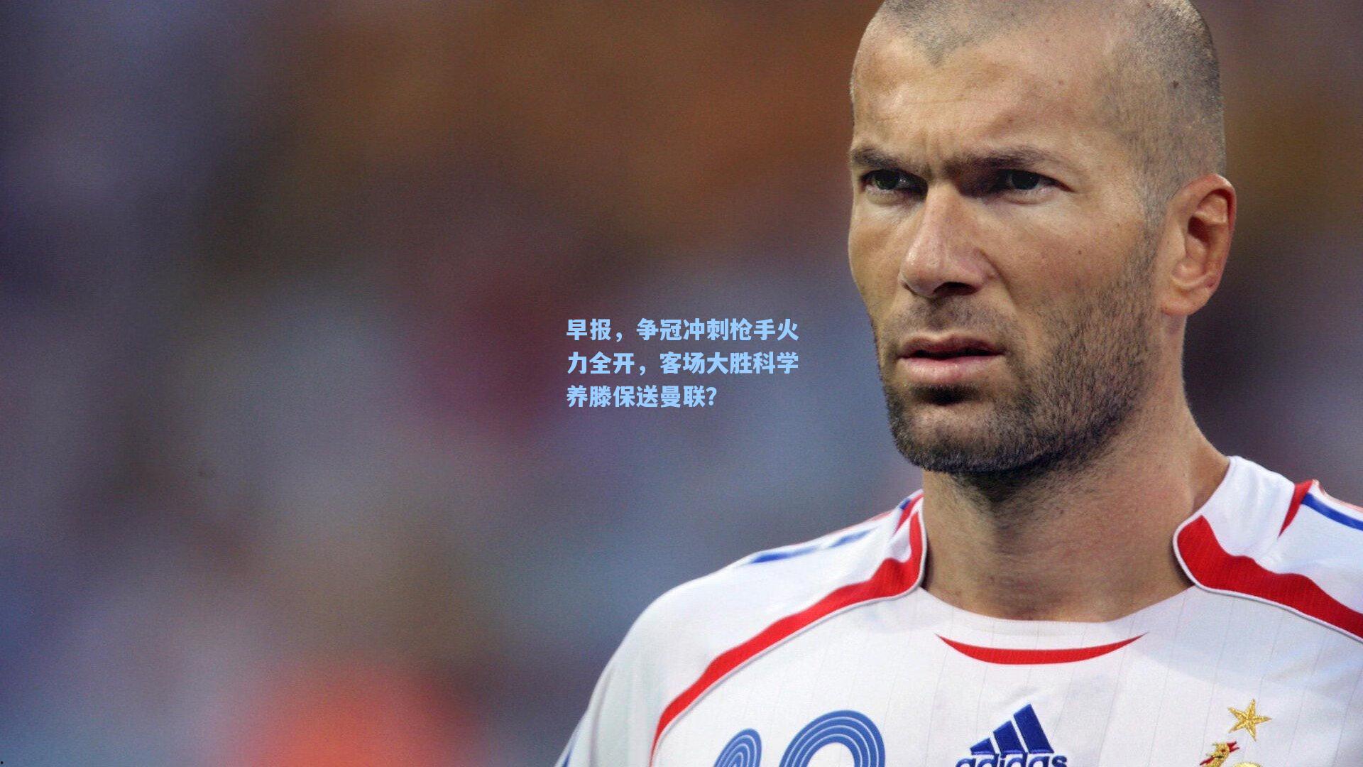早报,争冠冲刺枪手火力全开,客场大胜科学养滕保送曼联?