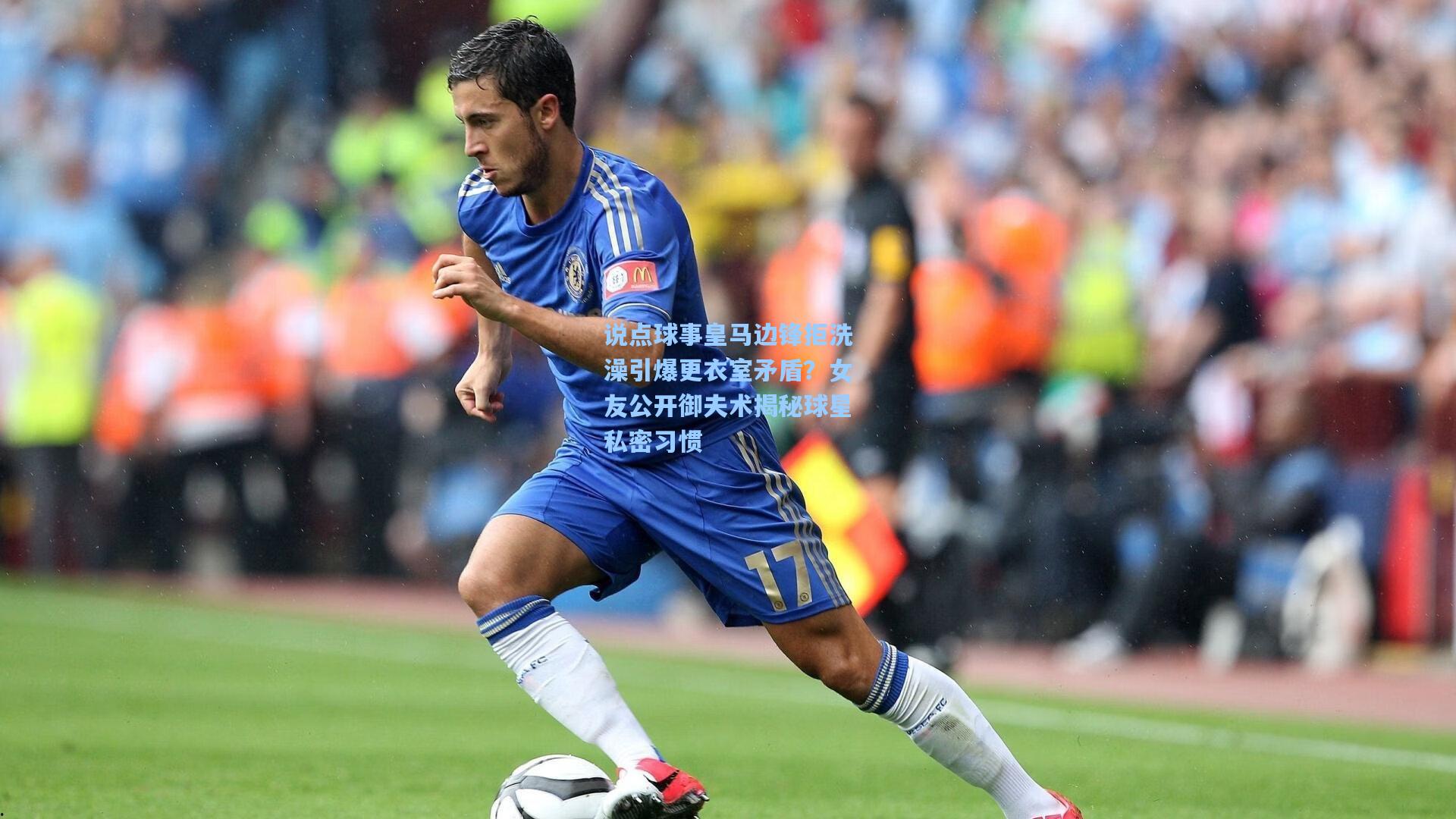 说点球事皇马边锋拒洗澡引爆更衣室矛盾？女友公开御夫术揭秘球星私密习惯