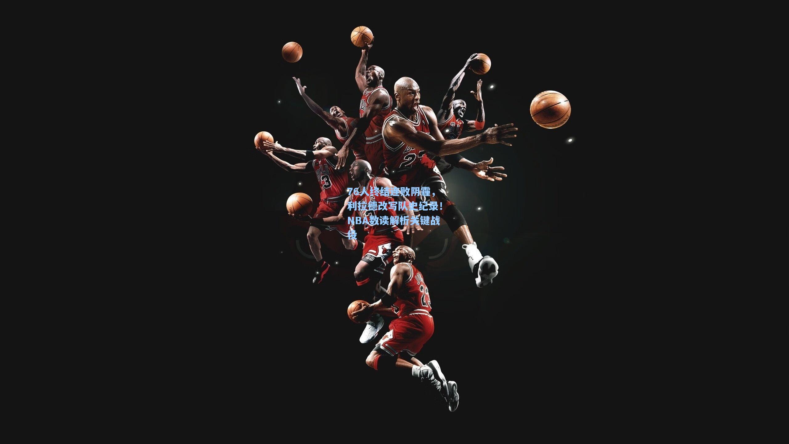 76人终结连败阴霾,利拉德改写队史纪录!NBA数读解析关键战役