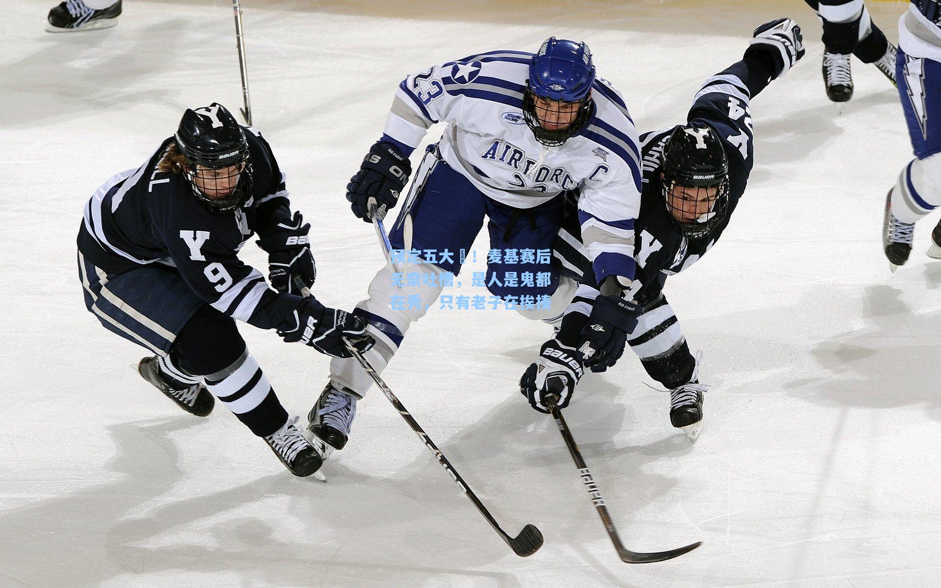 预定五大囧！麦基赛后无奈吐槽，是人是鬼都在秀，只有老子在挨揍