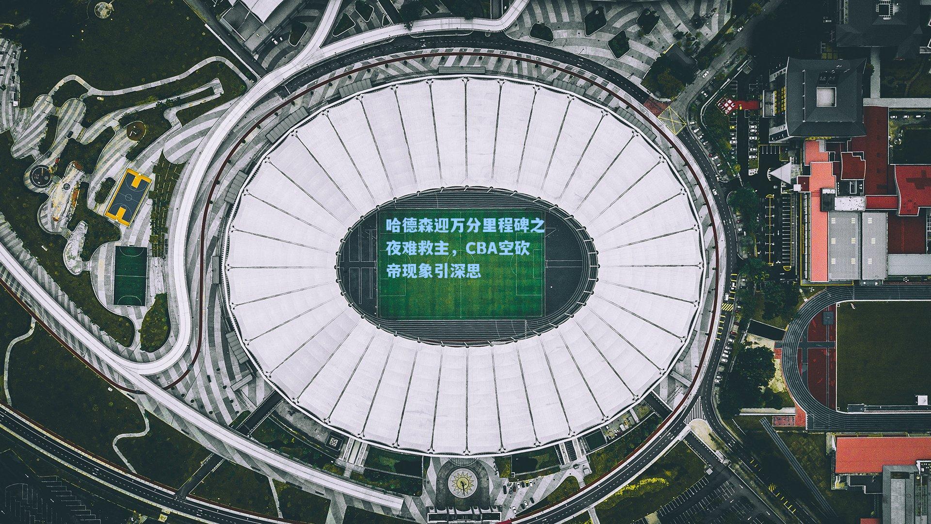 哈德森迎万分里程碑之夜难救主,CBA空砍帝现象引深思