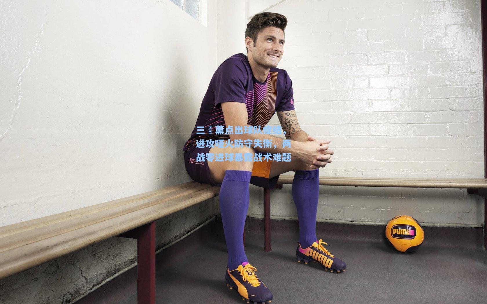 三笘薰点出球队症结,进攻哑火防守失衡,两战零进球暴露战术难题