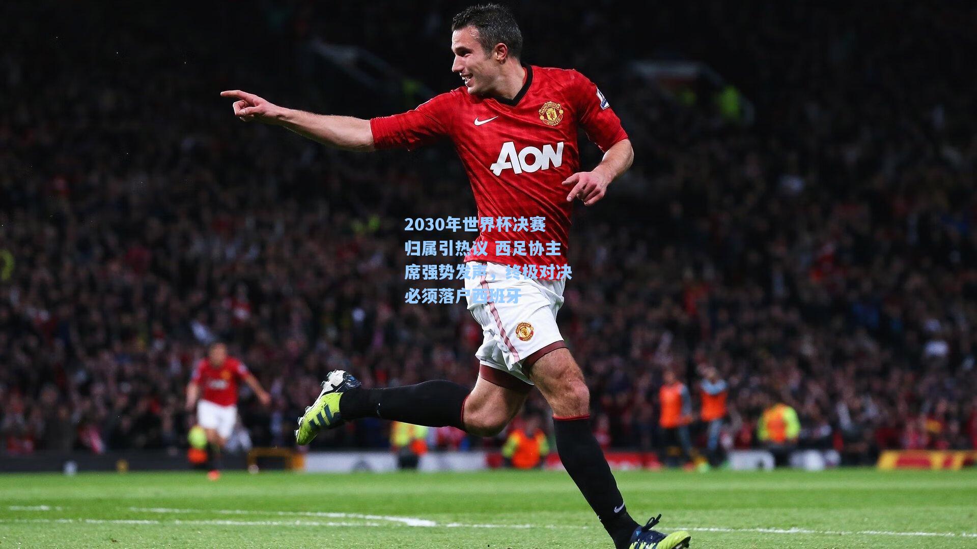 2030年世界杯决赛归属引热议 西足协主席强势发声，终极对决必须落户西班牙